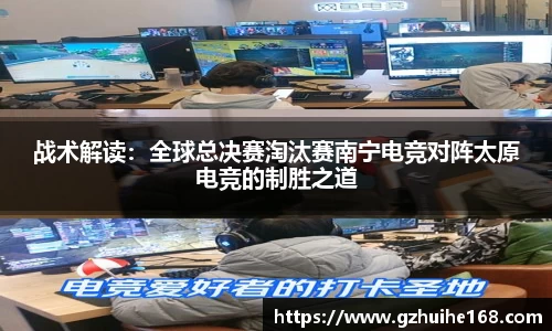 战术解读：全球总决赛淘汰赛南宁电竞对阵太原电竞的制胜之道