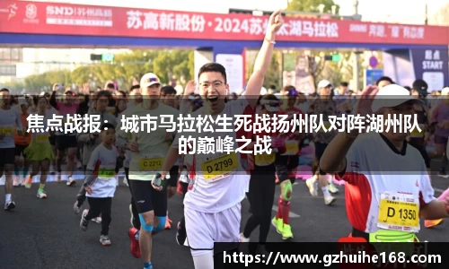 焦点战报：城市马拉松生死战扬州队对阵湖州队的巅峰之战