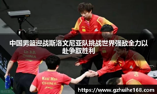 中国男篮迎战斯洛文尼亚队挑战世界强敌全力以赴争取胜利