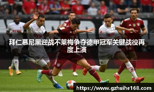 拜仁慕尼黑迎战不莱梅争夺德甲冠军关键战役再度上演