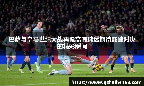 巴萨与皇马世纪大战再掀高潮球迷期待巅峰对决的精彩瞬间